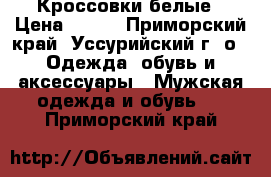 Кроссовки белые › Цена ­ 800 - Приморский край, Уссурийский г. о.  Одежда, обувь и аксессуары » Мужская одежда и обувь   . Приморский край